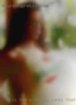 Is there nobody Carmi that are nude that wants a FWB.